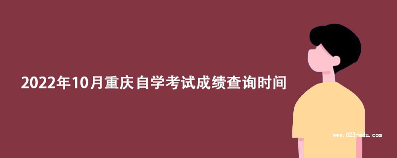 　　2022年10月重庆大渡口自考成绩查询时间