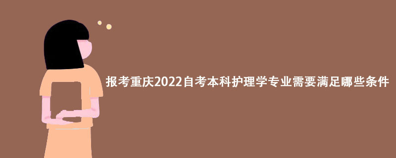 2022年10月重庆护理学专业自考报名条件及报名时间