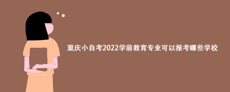 重庆小自考学前教育专业可以报考哪些学校？