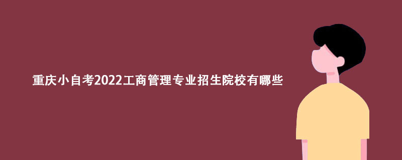 2022年重庆小自考工商管理专业招生院校有哪些？