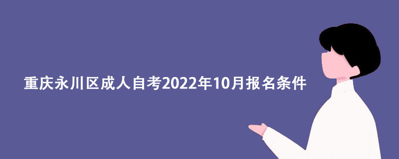 2022年重庆永川区成人自考10月报名条件